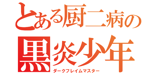 とある厨二病の黒炎少年（ダークフレイムマスター）