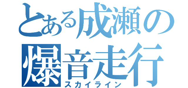 とある成瀬の爆音走行（スカイライン）