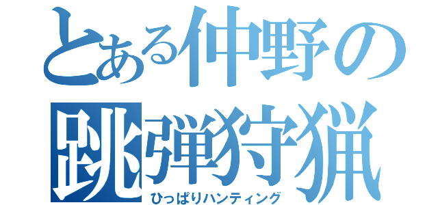 とある仲野の跳弾狩猟（ひっぱりハンティング）