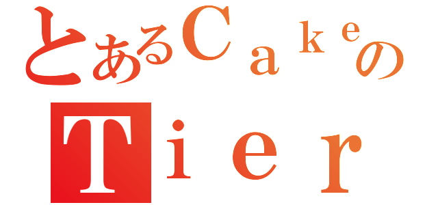 とあるＣａｋｅのＴｉｅｒ（）