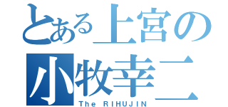 とある上宮の小牧幸二（Ｔｈｅ ＲＩＨＵＪＩＮ）