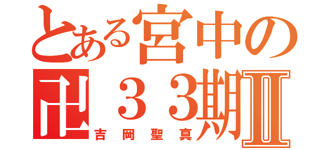 とある宮中の卍３３期Ⅱ（吉岡聖真）