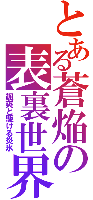 とある蒼焔の表裏世界（颯爽と駆ける炎氷）