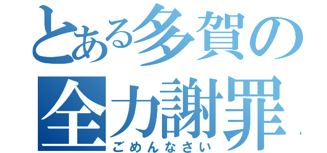 とある多賀の全力謝罪（ごめんなさい）