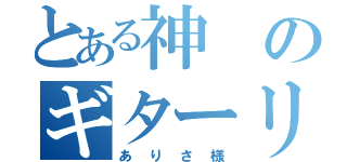 とある神のギターリスト（ありさ様）