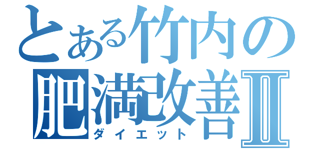 とある竹内の肥満改善Ⅱ（ダイエット）