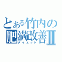 とある竹内の肥満改善Ⅱ（ダイエット）