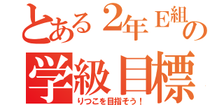 とある２年Ｅ組の学級目標（りつこを目指そう！）