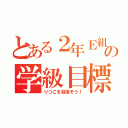 とある２年Ｅ組の学級目標（りつこを目指そう！）