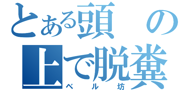 とある頭の上で脱糞（ベル坊）