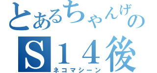 とあるちゃんげすのＳ１４後（ネコマシーン）