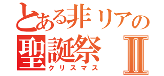 とある非リアの聖誕祭Ⅱ（クリスマス）