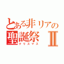 とある非リアの聖誕祭Ⅱ（クリスマス）