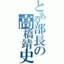 とある部長の高橋靖史（）