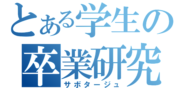 とある学生の卒業研究（サボタージュ）