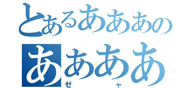 とあるあああのああああ（ゼャ）