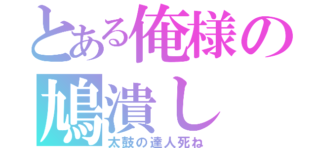 とある俺様の鳩潰し（太鼓の達人死ね）