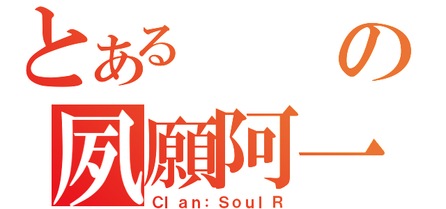 とあるの夙願阿一（Ｃｌａｎ：ＳｏｕｌＲ）