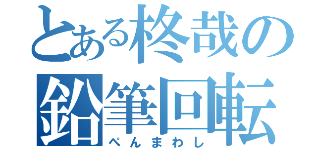 とある柊哉の鉛筆回転（ぺんまわし）