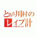 とある川村のレイプ計画（ＪＫ襲うぜ！ｗｗ）