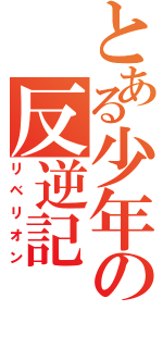 とある少年の反逆記（リベリオン）