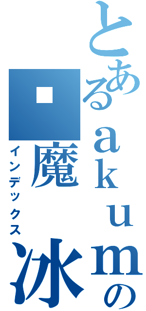 とあるａｋｕｍａの恶魔 冰雨~（インデックス）