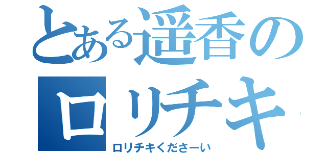 とある遥香のロリチキ（ロリチキくださーい）