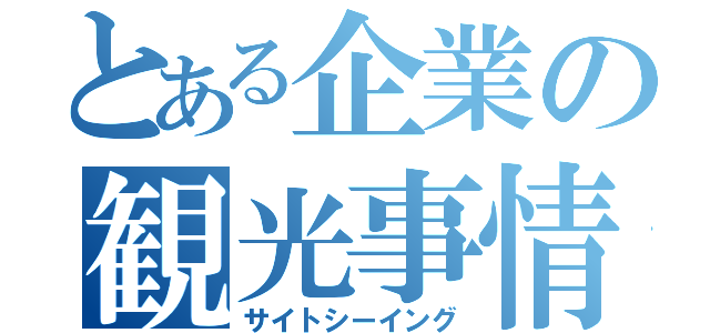 とある企業の観光事情（サイトシーイング）