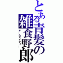 とある青髪の雑食野郎（オールマイティー）