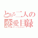 とある二人の恋愛目録（デートカタログ）