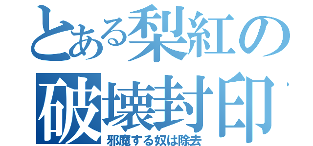 とある梨紅の破壊封印（邪魔する奴は除去）