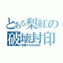 とある梨紅の破壊封印（邪魔する奴は除去）