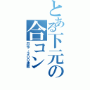 とある下元の合コン（只今、３００連敗）