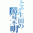 とある生田の意味不明行動（アスペ）