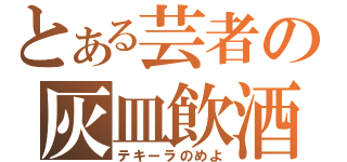 とある芸者の灰皿飲酒（テキーラのめよ）