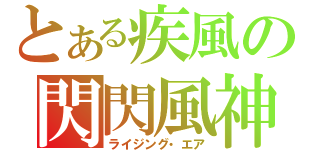 とある疾風の閃閃風神（ライジング・エア）