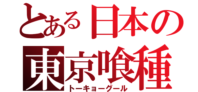 とある日本の東京喰種（トーキョーグール）