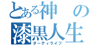 とある神の漆黒人生（ダーティライフ）