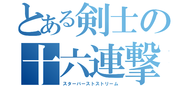 とある剣士の十六連撃（スターバーストストリーム）