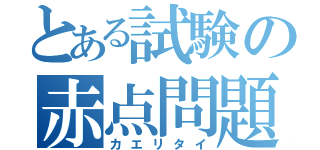 とある試験の赤点問題（カエリタイ）