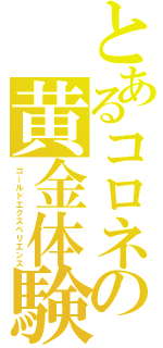 とあるコロネの黄金体験（ゴールドエクスペリエンス）