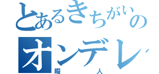 とあるきちがいのオンデレラ（暇人）