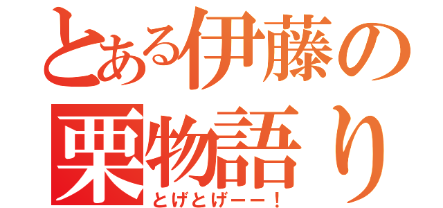 とある伊藤の栗物語り（とげとげーー！）