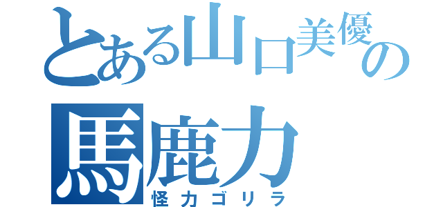 とある山口美優の馬鹿力（怪力ゴリラ）