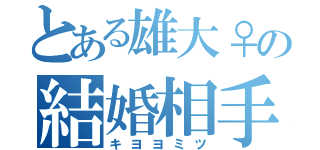 とある雄大♀の結婚相手（キヨヨミツ）