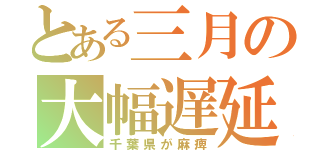 とある三月の大幅遅延（千葉県が麻痺）