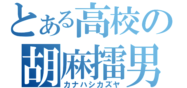 とある高校の胡麻擂男（カナハシカズヤ）