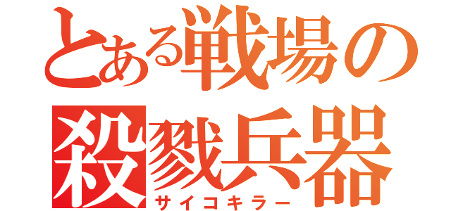 とある戦場の殺戮兵器（サイコキラー）