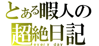 とある暇人の超絶日記（ｅｖｅｒｙ ｄａｙ）