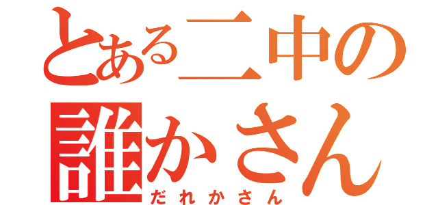 とある二中の誰かさん（だれかさん）